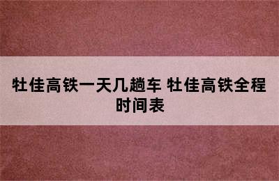 牡佳高铁一天几趟车 牡佳高铁全程时间表